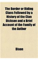 The Border or Riding Clans Followed by a History of the Clan Dickson and a Brief Account of the Family of the Author: (English)
