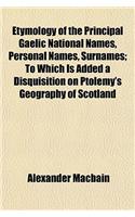 Etymology of the Principal Gaelic National Names, Personal Names, Surnames; To Which Is Added a Disquisition on Ptolemy's Geography of Scotland: (English)