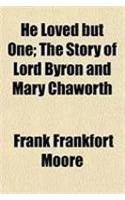 He Loved But One; The Story of Lord Byron and Mary Chaworth