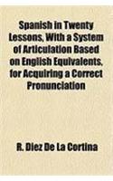 Spanish in Twenty Lessons, with a System of Articulation Based on English Equivalents, for Acquiring a Correct Pronunciation