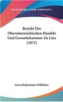 Bericht Der Oberosterreichischen Handels Und Gewerbekammer Zu Linz (1872)