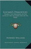 Lucian's Dialogues: Namely the Dialogues of the Gods of the Sea Gods and of the Dead: Zeus the Tragedian and the Ferry Boat