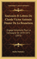 Souvenirs Et Lettres De Claude Victor Antonin Dimier De La Brunetiere: Engage Volontaire Pour La Campagne De 1870-1871 (1873)(French)