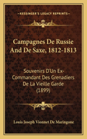 Campagnes De Russie And De Saxe, 1812-1813: Souvenirs D'Un Ex-Commandant Des Grenadiers De La Vieille Garde (1899)(French)
