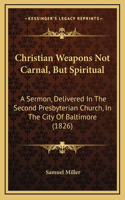 Christian Weapons Not Carnal, But Spiritual: A Sermon, Delivered In The Second Presbyterian Church, In The City Of Baltimore (1826)