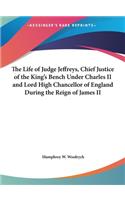 The Life of Judge Jeffreys, Chief Justice of the King's Bench Under Charles II and Lord High Chancellor of England During the Reign of James II