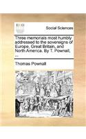 Three Memorials Most Humbly Addressed to the Sovereigns of Europe, Great Britain, and North America. by T. Pownall, ...