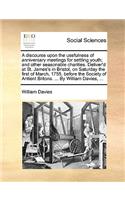 A discourse upon the usefulness of anniversary meetings for settling youth; and other seasonable charities. Deliver'd at St. James's in Bristol, on Saturday the first of March, 1755, before the Society of Antient Britons. ... By William Davies, ...: (English)