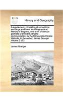 A supplement, consisting of corrections and large additions, to a Biographical History of England, and a list of curious portraits of eminent persons communicated, by the Honourable Horace Walpole, to the author, James Granger Volume 2 of 2