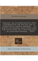 Teleiosis, Or, an Exercitation Upon Confirmation the Ancient Way of Completeing Church-Members ...: To Which Are Annexed Some Directions for the Putting of It Into Practice ... / By Jonathan Hanmer ... (1657)