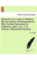 Memoirs of a Lady in Waiting. by the Author of Adventures of Mrs Colonel Somerset in Caffraria, Andc. [I.E. J. D. Fenton, Afterwards Aylmer].
