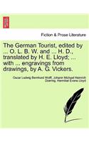 The German Tourist, Edited by ... O. L. B. W. and ... H. D., Translated by H. E. Lloyd; ... with ... Engravings from Drawings, by A. G. Vickers.