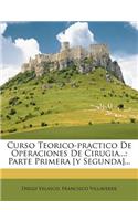 Curso Teorico-practico De Operaciones De Cirugia...: Parte Primera [y Segunda]...