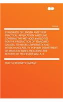 Standards of Length and Their Practical Application. a Rï¿½sumï¿½ Covering the Methods Employed for the Production of Standard Gauges, to Insure Uniformity and Interchangeability in Every Department of Manufactures, Including the Reports of Profess