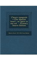 L'Heure Espagnole = (the Spanish Hour): An Opera in One Act - Primary Source Edition