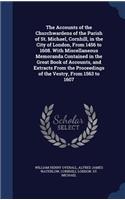 The Accounts of the Churchwardens of the Parish of St. Michael, Cornhill, in the City of London, From 1456 to 1608. With Miscellaneous Memoranda Contained in the Great Book of Accounts, and Extracts From the Proceedings of the Vestry, From 1563 to