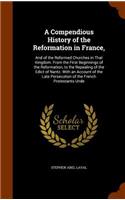 A Compendious History of the Reformation in France,: And of the Reformed Churches in That Kingdom. From the First Beginnings of the Reformation, to the Repealing of the Edict of Nantz. With an Account 