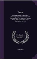 Ferns: British & Foreign. The History, Organography, Classification, and Enumeration of the Species of Garden Ferns With a Treatise on Their Cultivation, E