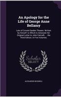 Apology for the Life of George Anne Bellamy: Late of Covent-Garden Theatre. Written by Herself. to Which Is Annexed, Her Original Letter to John Calcraft, ... the Third Edition. in Five Volumes