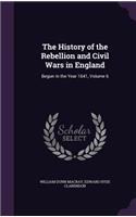 The History of the Rebellion and Civil Wars in England: Begun in the Year 1641, Volume 6