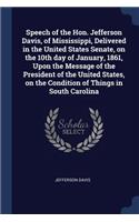 Speech of the Hon. Jefferson Davis, of Mississippi, Delivered in the United States Senate, on the 10th day of January, 1861, Upon the Message of the President of the United States, on the Condition of Things in South Carolina