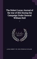 The Robert Lucas Journal of the war of 1812 During the Campaign Under General William Hull