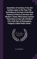 Anecdotes of Archery; From the Earliest Ages to the Year 1791. Including an Account of the Most Famous Archers of Ancient and Modern Times; With Some Curious Particulars in the Life of Robert Fitz-Ooth Earl of Huntington, Vulgarly Called Robin Hood