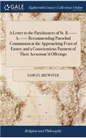 A Letter to the Parishioners of St. B.------ A.------ Recommending Parochial Communion at the Approaching Feast of Easter; And a Conscientious Payment of Their Accustom'd Offerings