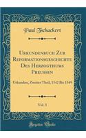 Urkundenbuch Zur Reformationsgeschichte Des Herzogthums PreuÃ?en, Vol. 3: Urkunden, Zweiter Theil, 1542 Bis 1549 (Classic Reprint)