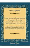 Petri Lambecii Hamburgensis, Prodromus HistoriÃ¦ LiterariÃ¦, Et Tabula Duplex Chronographica Universalis: Accedunt in Hac Editione PrÃ¦ter Auctoris Iter Cellense, Et Alexandri Ficheti, S. I. Arcanam Studiorum Methodum, Atque Ideam Locorum Communium