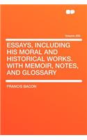 Essays, Including His Moral and Historical Works. with Memoir, Notes, and Glossary Volume 200