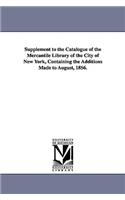 Supplement to the Catalogue of the Mercantile Library of the City of New York, Containing the Additions Made to August, 1856.