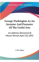 George Washington As An Inventor And Promoter Of The Useful Arts