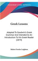 Greek Lessons: Adapted To Goodwin's Greek Grammar And Intended As An Introduction To His Greek Reader (1874)