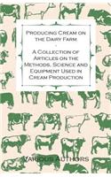Producing Cream on the Dairy Farm - A Collection of Articles on the Methods, Science and Equipment Used in Cream Production