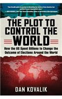 The Plot to Control the World: How the US Spent Billions to Change the Outcome of Elections Around the World