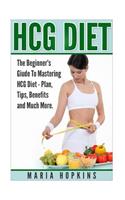 Hcg Diet: The Beginner's Guide to Mastering Hcg Diet: The Beginner's Guide to Mastering Hcg Diet