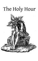 Holy Hour: or The Intimate Union of the Soul with Jesus in His Agony in the Garden