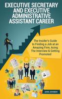 Executive Secretary and Executive Administrative Assistant Career (Special Editi: The Insider's Guide to Finding a Job at an Amazing Firm, Acing the Interview & Getting Promoted