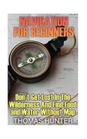 Navigation for Beginners: Don't Get Lost In The Wilderness And Find Food and Water Without Map: (Prepper's Guide, Survival Guide, Alternative Medicine, Emergency)