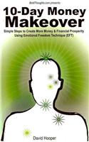 10-Day Money Makeover - Simple Steps to Create More Money and Financial Prosperity Using Emotional Freedom Technique (EFT) (BoldThoughts.Com Presents)