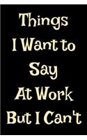 Thinks I Want To Say At Work But I Can't: Life At Work Worker Work Time Blank Lined Journal 6 x 9(15.24 x 22.86 cm), 120 Pages (Travel Themed Book)