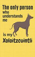 only person who understands me is my Xoloitzcuintli: For Xoloitzcuintli Dog Fans