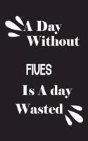 day without fives is a day wasted