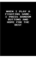 When I play a fighting game. I press random buttons and hope for the best