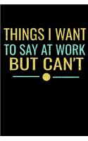Things I Want To Say At Work But I Can't: Funny Blank Lined Journal: Perfect For Office Environment.