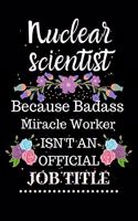 Nuclear scientist Because Badass Miracle Worker Isn't an Official Job Title
