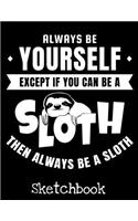Always Be Yourself Except If you Can Be A Sloth Then Always Be A Sloth Sketchbook