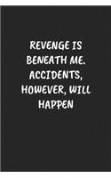 Revenge Is Beneath Me. Accidents, However, Will Happen