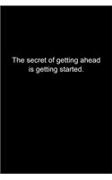 The secret of getting ahead is getting started.